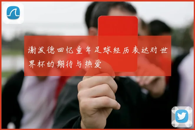 谢泼德回忆童年足球经历表达对世界杯的期待与热爱