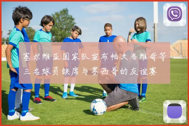 塞尔维亚国家队宣布帕夫洛维奇等三名球员缺席与墨西哥的友谊赛