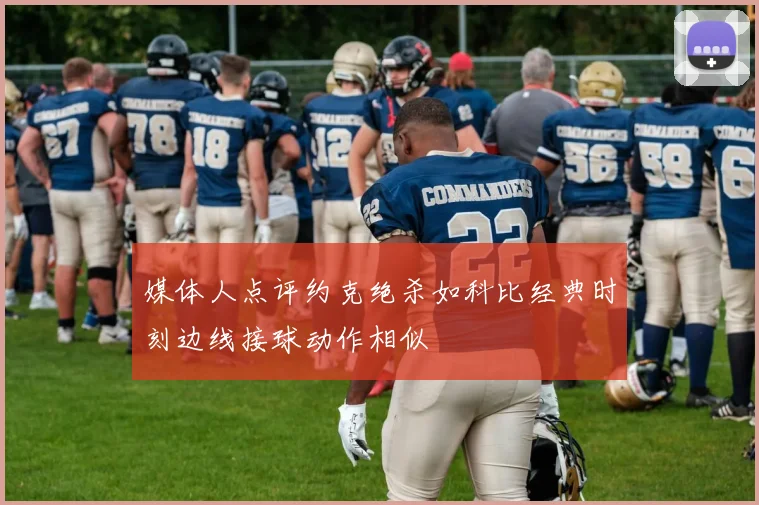 媒体人点评约克绝杀如科比经典时刻边线接球动作相似