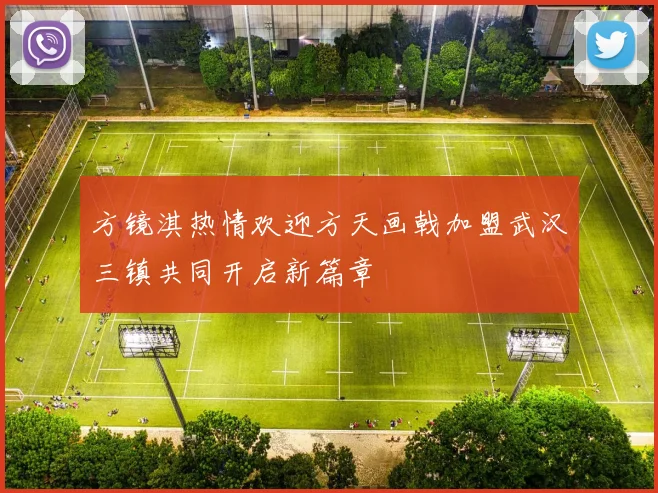 方镜淇热情欢迎方天画戟加盟武汉三镇共同开启新篇章