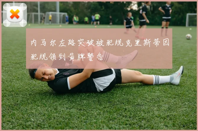 内马尔左路突破被犯规克里斯蒂因犯规领到黄牌警告
