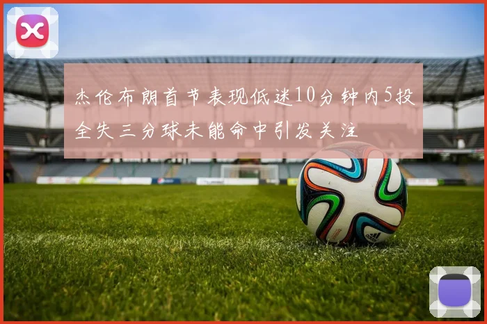 杰伦布朗首节表现低迷10分钟内5投全失三分球未能命中引发关注