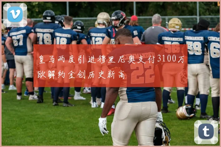 皇马两度引进穆里尼奥支付3100万欧解约金创历史新高