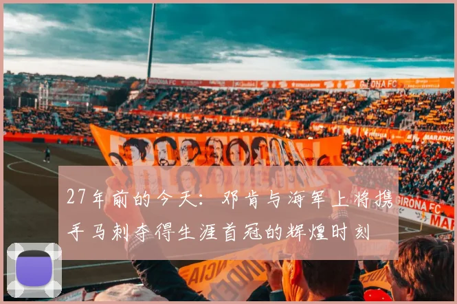 27年前的今天：邓肯与海军上将携手马刺夺得生涯首冠的辉煌时刻