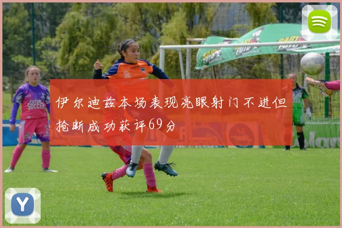 伊尔迪兹本场表现亮眼射门不进但抢断成功获评69分